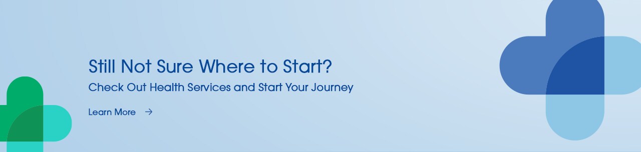 Still Not Sure Where to Start? Check Out Health Services and Start Your Journey.